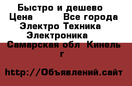 Быстро и дешево › Цена ­ 500 - Все города Электро-Техника » Электроника   . Самарская обл.,Кинель г.